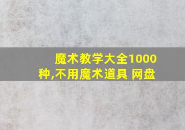 魔术教学大全1000种,不用魔术道具 网盘